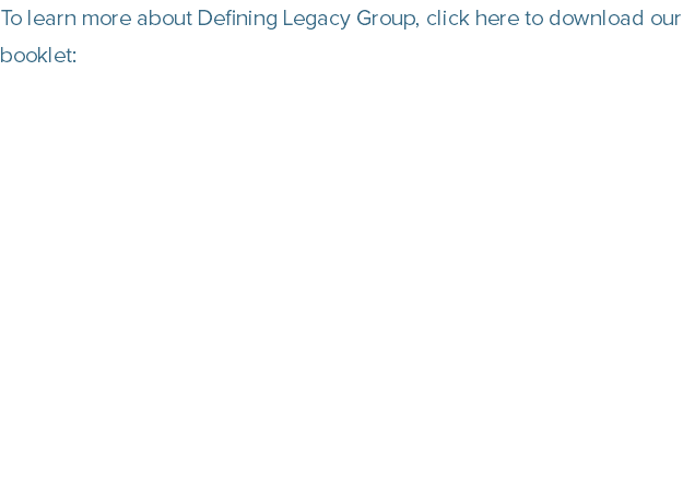 To learn more about Defining Legacy Group, click here to download our booklet: